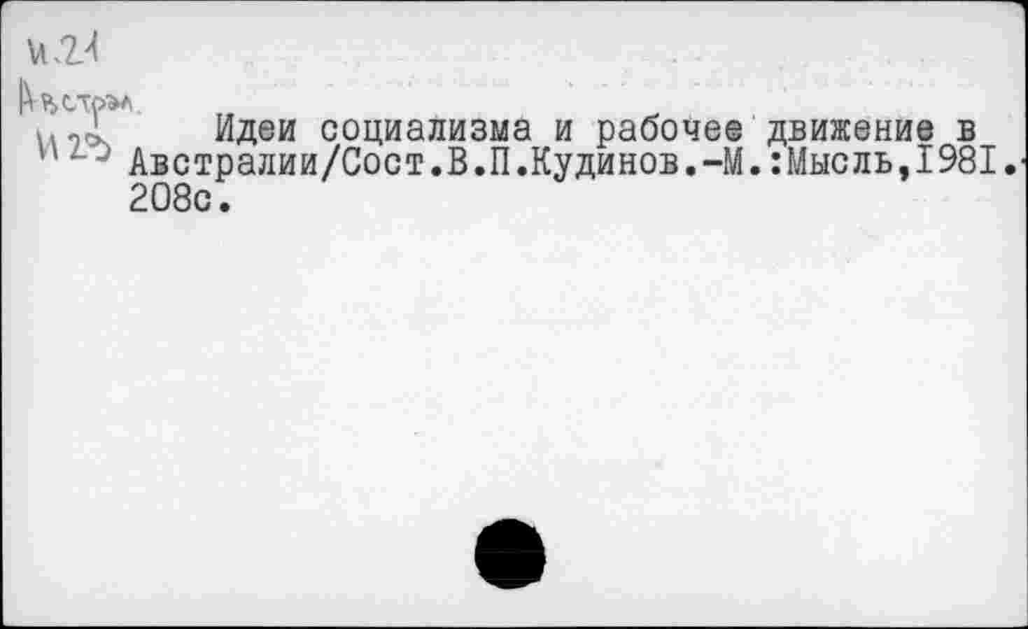 ﻿
Идеи социализма и рабочее движение в Австралии/Сост.В.П.Кудинов.-М.:Мысль,1981. 208с.